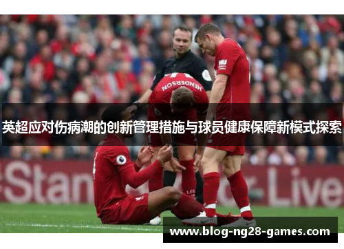 英超应对伤病潮的创新管理措施与球员健康保障新模式探索