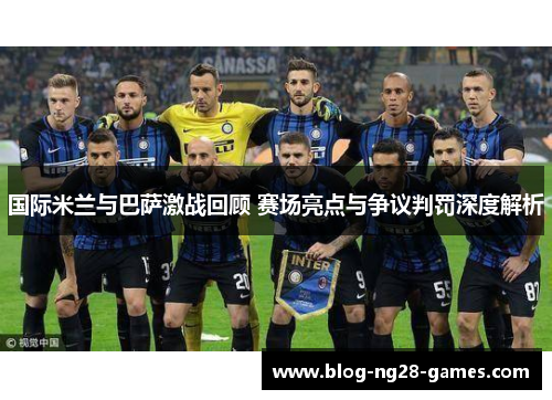 国际米兰与巴萨激战回顾 赛场亮点与争议判罚深度解析