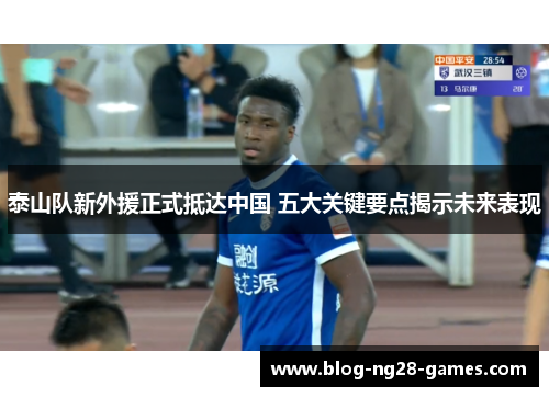 泰山队新外援正式抵达中国 五大关键要点揭示未来表现