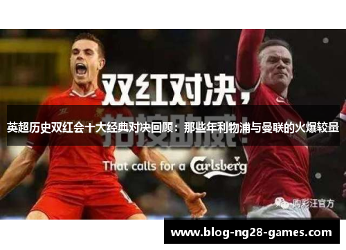 英超历史双红会十大经典对决回顾：那些年利物浦与曼联的火爆较量