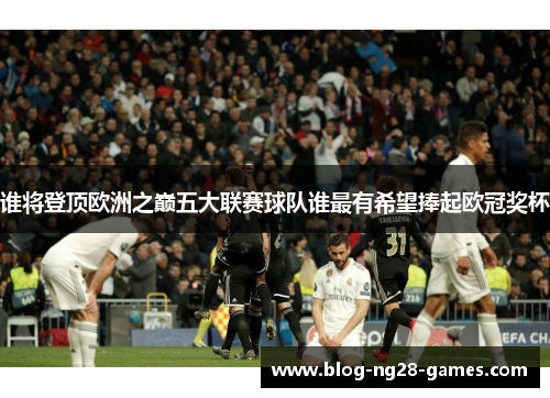 谁将登顶欧洲之巅五大联赛球队谁最有希望捧起欧冠奖杯