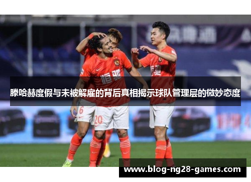 滕哈赫度假与未被解雇的背后真相揭示球队管理层的微妙态度
