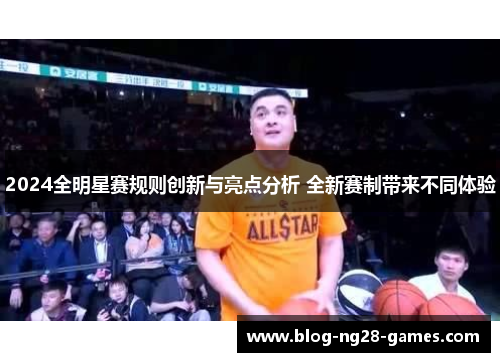 2024全明星赛规则创新与亮点分析 全新赛制带来不同体验