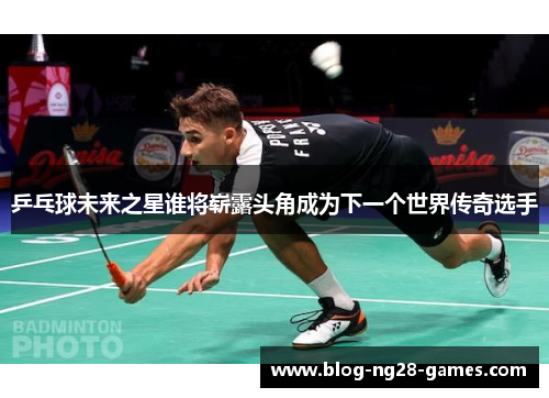 乒乓球未来之星谁将崭露头角成为下一个世界传奇选手