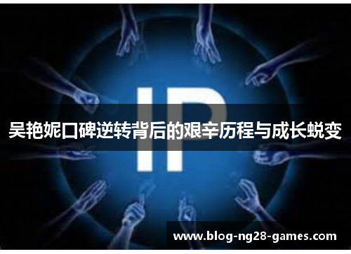 吴艳妮口碑逆转背后的艰辛历程与成长蜕变