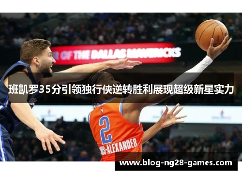 班凯罗35分引领独行侠逆转胜利展现超级新星实力