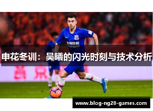 申花冬训：吴曦的闪光时刻与技术分析