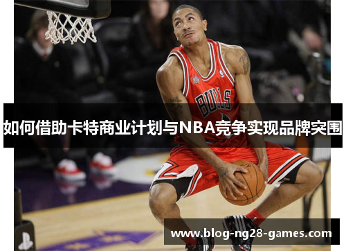 如何借助卡特商业计划与NBA竞争实现品牌突围