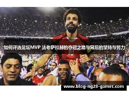 如何评选足坛MVP 法老萨拉赫的夺冠之路与背后的坚持与努力