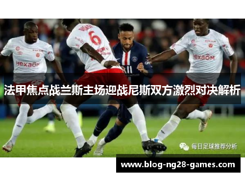法甲焦点战兰斯主场迎战尼斯双方激烈对决解析