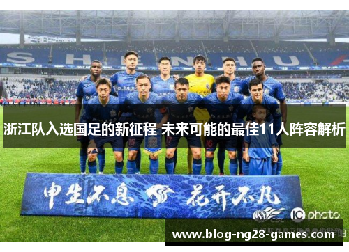 浙江队入选国足的新征程 未来可能的最佳11人阵容解析