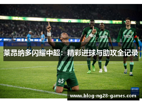 莱昂纳多闪耀中超：精彩进球与助攻全记录