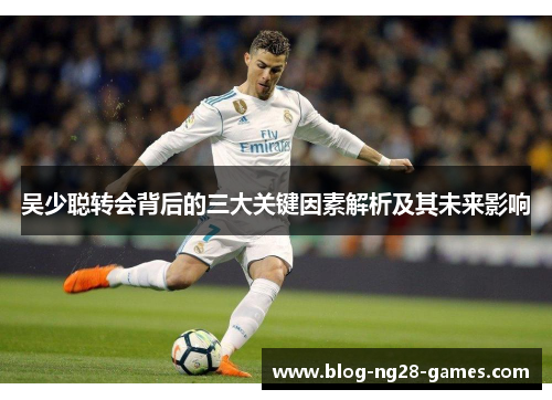 吴少聪转会背后的三大关键因素解析及其未来影响