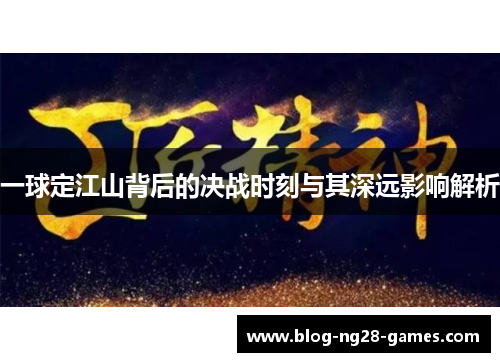 一球定江山背后的决战时刻与其深远影响解析