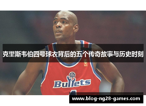 克里斯韦伯四号球衣背后的五个传奇故事与历史时刻