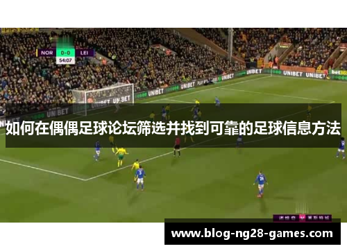 如何在偶偶足球论坛筛选并找到可靠的足球信息方法
