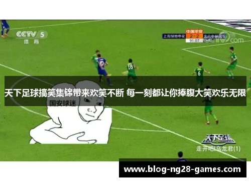 天下足球搞笑集锦带来欢笑不断 每一刻都让你捧腹大笑欢乐无限