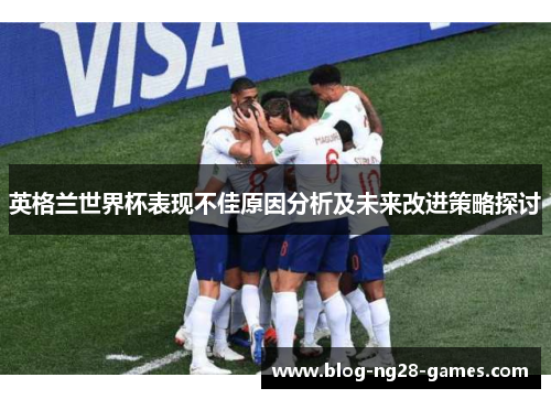 英格兰世界杯表现不佳原因分析及未来改进策略探讨