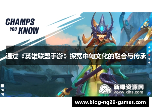通过《英雄联盟手游》探索中匈文化的融合与传承
