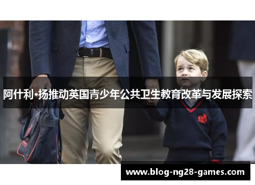 阿什利·扬推动英国青少年公共卫生教育改革与发展探索