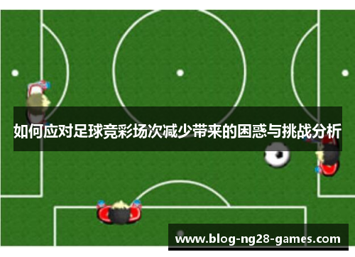 如何应对足球竞彩场次减少带来的困惑与挑战分析