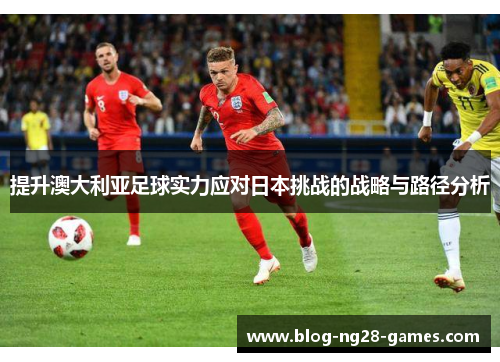 提升澳大利亚足球实力应对日本挑战的战略与路径分析