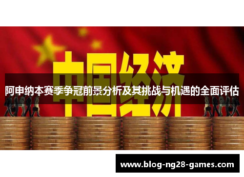阿申纳本赛季争冠前景分析及其挑战与机遇的全面评估