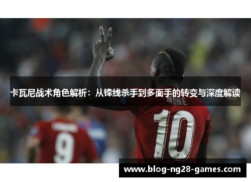 卡瓦尼战术角色解析：从锋线杀手到多面手的转变与深度解读