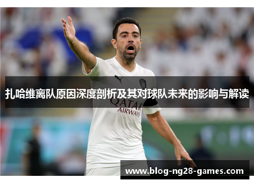 扎哈维离队原因深度剖析及其对球队未来的影响与解读