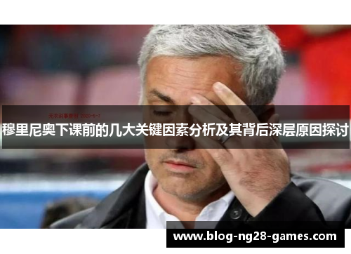 穆里尼奥下课前的几大关键因素分析及其背后深层原因探讨