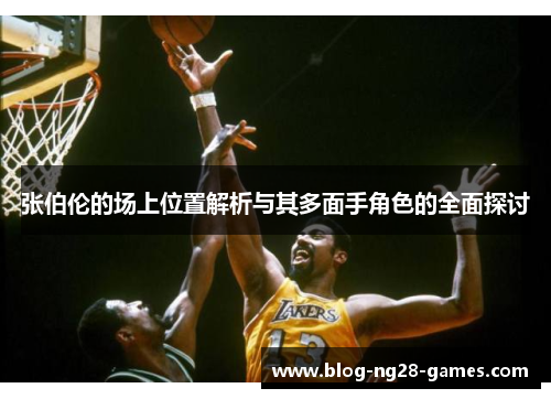 张伯伦的场上位置解析与其多面手角色的全面探讨