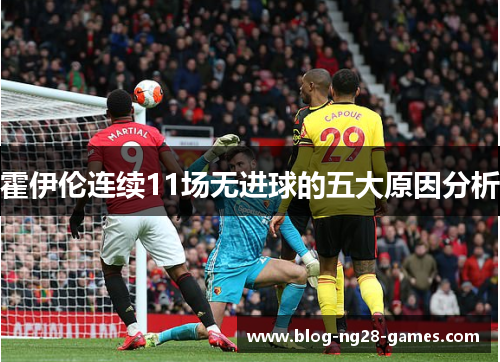 霍伊伦连续11场无进球的五大原因分析
