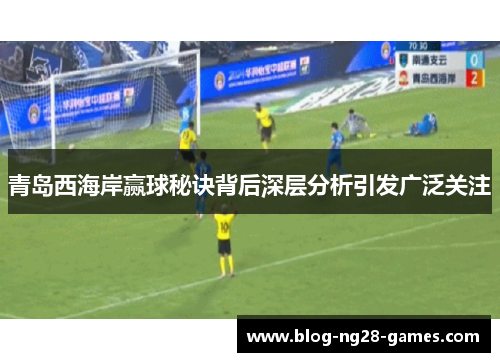 青岛西海岸赢球秘诀背后深层分析引发广泛关注