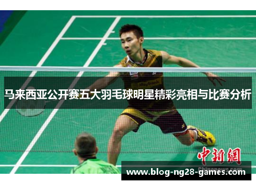 马来西亚公开赛五大羽毛球明星精彩亮相与比赛分析