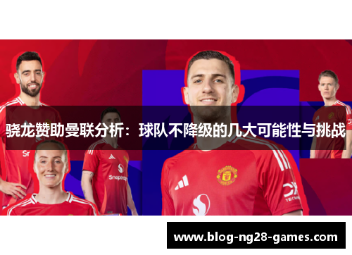 骁龙赞助曼联分析：球队不降级的几大可能性与挑战