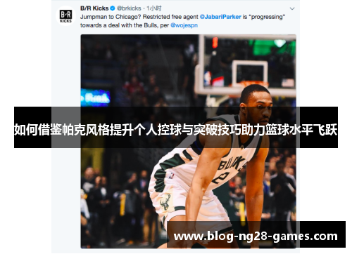 如何借鉴帕克风格提升个人控球与突破技巧助力篮球水平飞跃