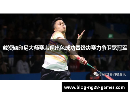 戴资颖印尼大师赛表现出色成功晋级决赛力争卫冕冠军