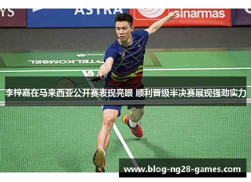 李梓嘉在马来西亚公开赛表现亮眼 顺利晋级半决赛展现强劲实力