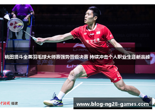 桃田贤斗全英羽毛球大师赛强势晋级决赛 持续冲击个人职业生涯新高峰