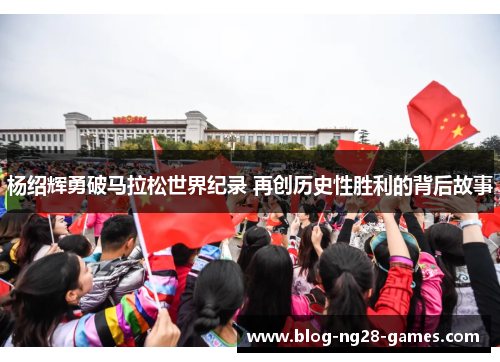 杨绍辉勇破马拉松世界纪录 再创历史性胜利的背后故事