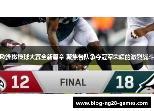 欧洲橄榄球大赛全新篇章 聚焦各队争夺冠军荣耀的激烈战斗