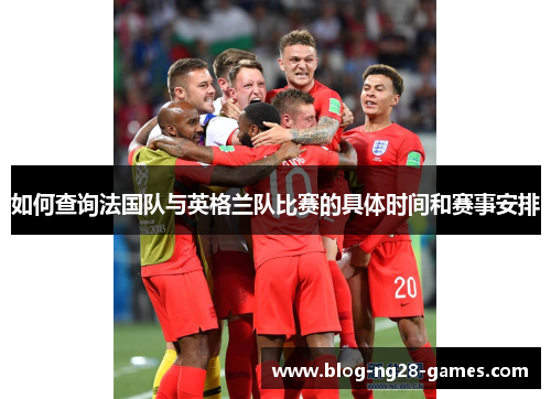 如何查询法国队与英格兰队比赛的具体时间和赛事安排