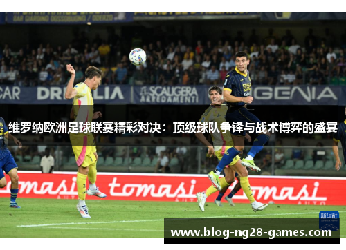维罗纳欧洲足球联赛精彩对决：顶级球队争锋与战术博弈的盛宴