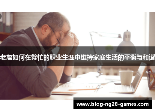 老詹如何在繁忙的职业生涯中维持家庭生活的平衡与和谐