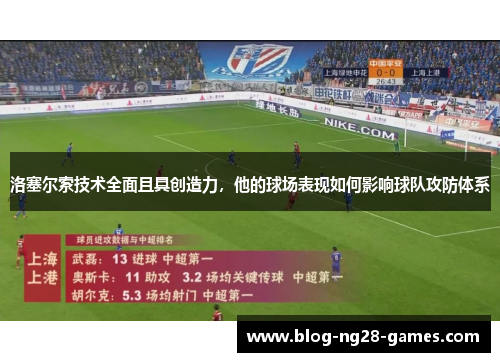 洛塞尔索技术全面且具创造力,他的球场表现如何影响球队攻防体系 洛塞尔索技术全面且具创造力,他的球场表现如何影响球队攻防体系