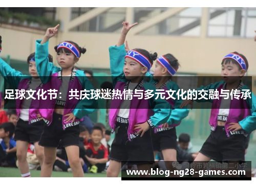 足球文化节：共庆球迷热情与多元文化的交融与传承
