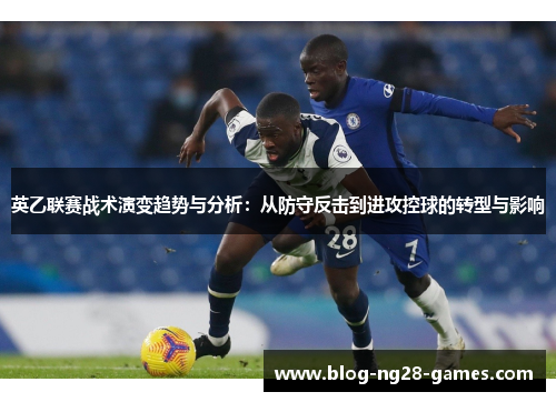 英乙联赛战术演变趋势与分析：从防守反击到进攻控球的转型与影响
