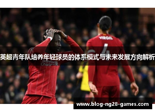 英超青年队培养年轻球员的体系模式与未来发展方向解析