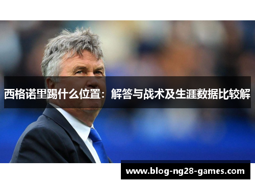 西格诺里踢什么位置：解答与战术及生涯数据比较解