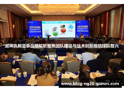 谢晖执教亚泰战略解析聚焦团队建设与战术创新推动球队复兴